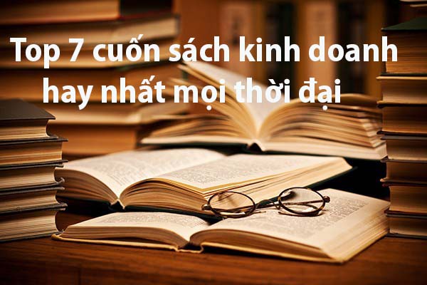 Top 7 cuốn sách sách kinh doanh hay nhất mọi thời đại